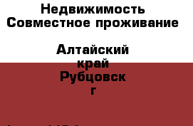 Недвижимость Совместное проживание. Алтайский край,Рубцовск г.